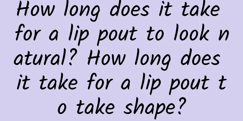 How long does it take for a lip pout to look natural? How long does it take for a lip pout to take shape?
