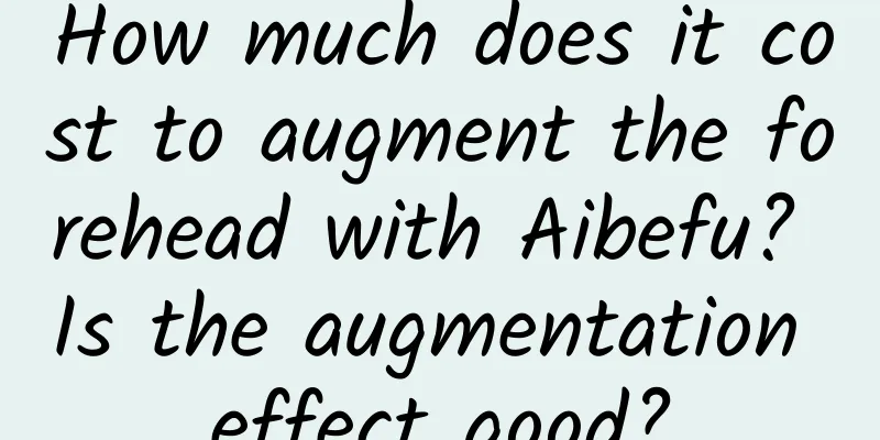How much does it cost to augment the forehead with Aibefu? Is the augmentation effect good?
