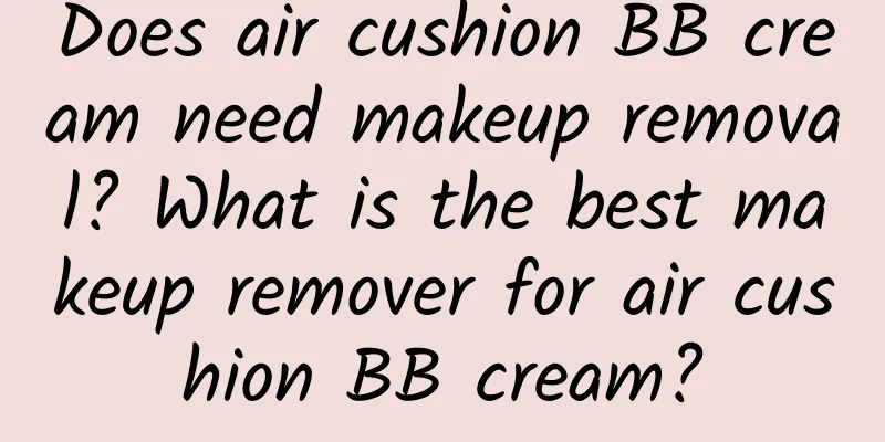 Does air cushion BB cream need makeup removal? What is the best makeup remover for air cushion BB cream?