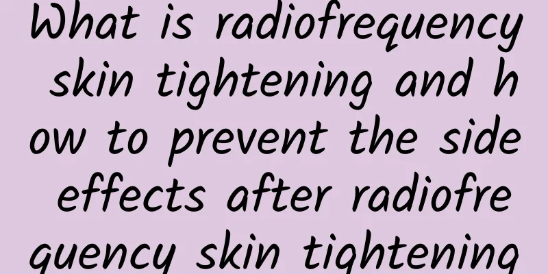 What is radiofrequency skin tightening and how to prevent the side effects after radiofrequency skin tightening