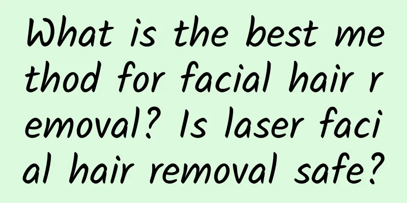 What is the best method for facial hair removal? Is laser facial hair removal safe?