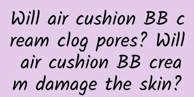 Will air cushion BB cream clog pores? Will air cushion BB cream damage the skin?