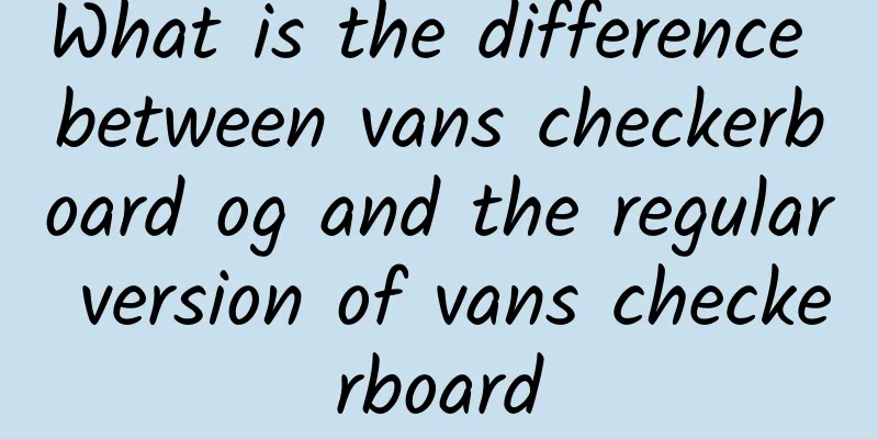 What is the difference between vans checkerboard og and the regular version of vans checkerboard