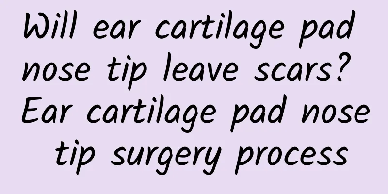 Will ear cartilage pad nose tip leave scars? Ear cartilage pad nose tip surgery process