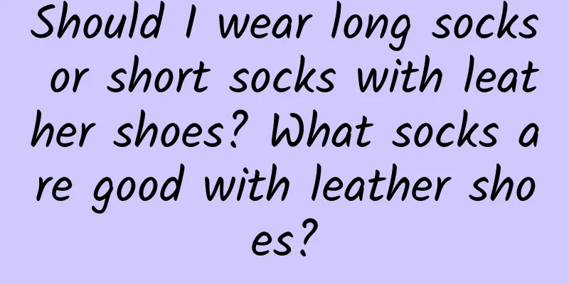 Should I wear long socks or short socks with leather shoes? What socks are good with leather shoes?