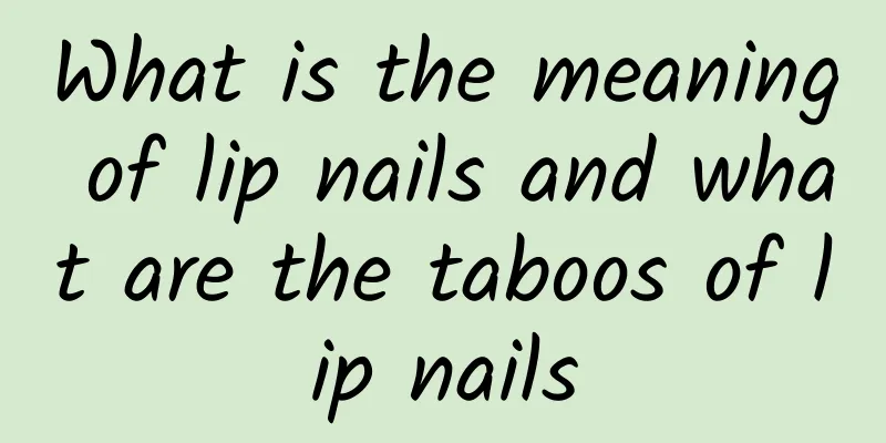 What is the meaning of lip nails and what are the taboos of lip nails