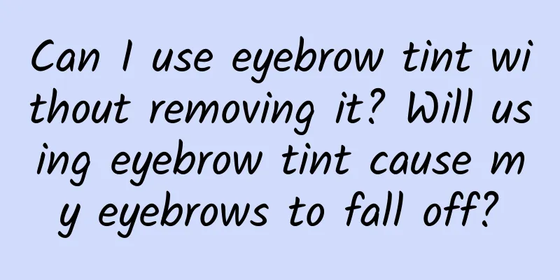 Can I use eyebrow tint without removing it? Will using eyebrow tint cause my eyebrows to fall off?