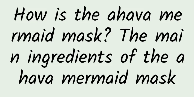 How is the ahava mermaid mask? The main ingredients of the ahava mermaid mask