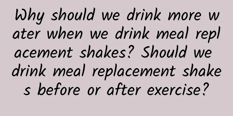 Why should we drink more water when we drink meal replacement shakes? Should we drink meal replacement shakes before or after exercise?