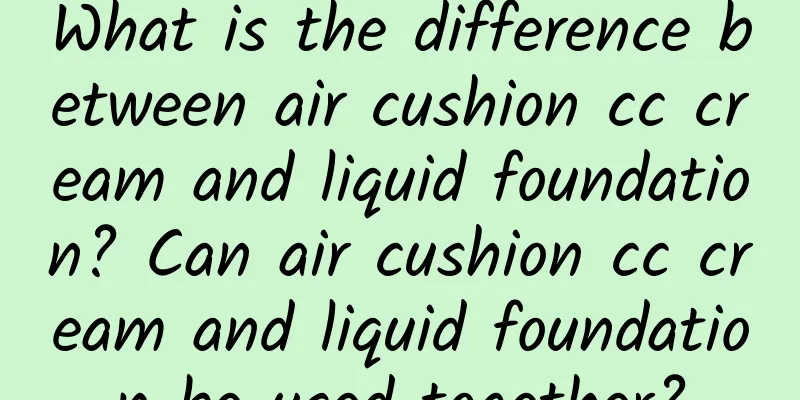 What is the difference between air cushion cc cream and liquid foundation? Can air cushion cc cream and liquid foundation be used together?