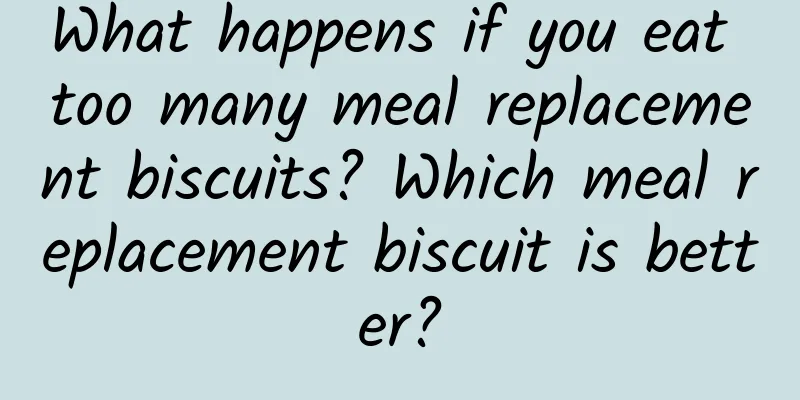 What happens if you eat too many meal replacement biscuits? Which meal replacement biscuit is better?