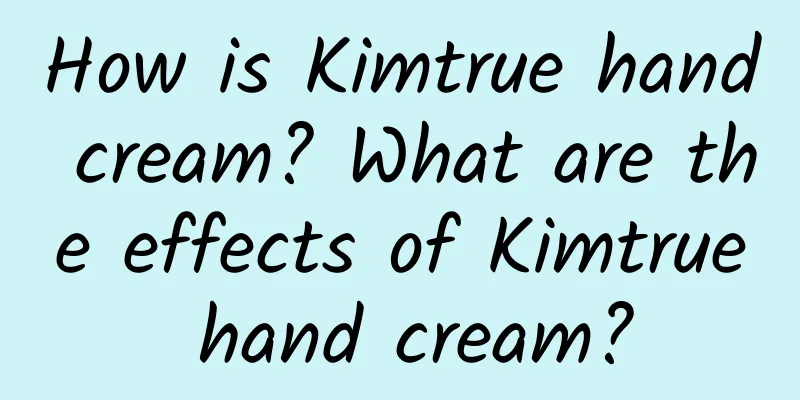 How is Kimtrue hand cream? What are the effects of Kimtrue hand cream?