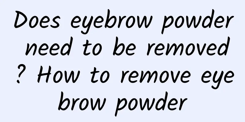 Does eyebrow powder need to be removed? How to remove eyebrow powder