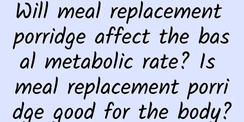 Will meal replacement porridge affect the basal metabolic rate? Is meal replacement porridge good for the body?