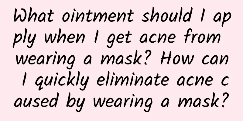 What ointment should I apply when I get acne from wearing a mask? How can I quickly eliminate acne caused by wearing a mask?