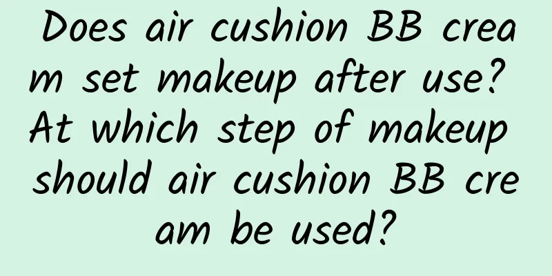 Does air cushion BB cream set makeup after use? At which step of makeup should air cushion BB cream be used?