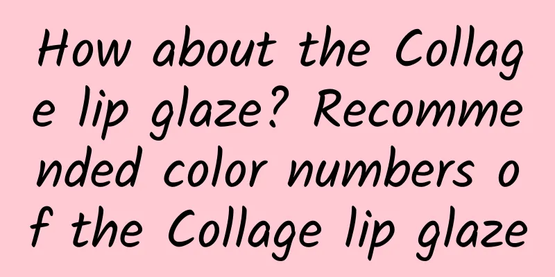 How about the Collage lip glaze? Recommended color numbers of the Collage lip glaze