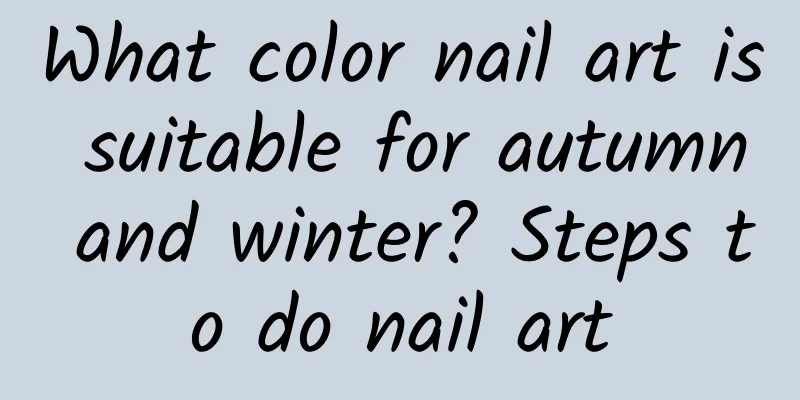 What color nail art is suitable for autumn and winter? Steps to do nail art