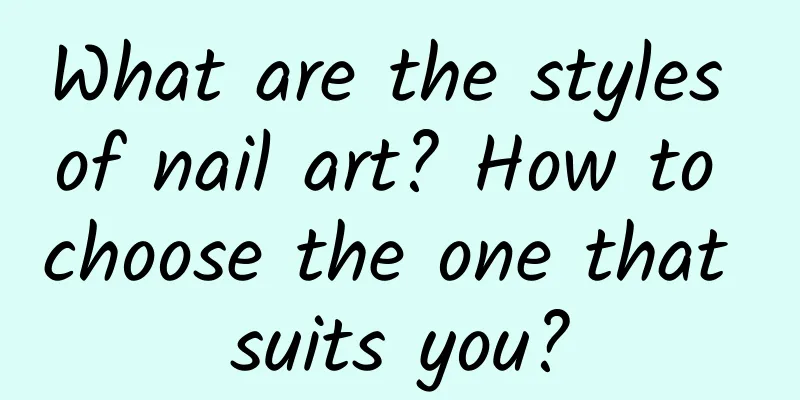 What are the styles of nail art? How to choose the one that suits you?