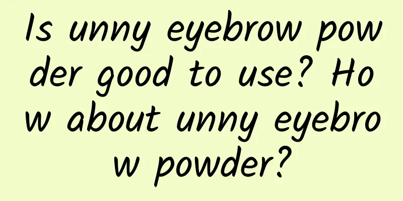 Is unny eyebrow powder good to use? How about unny eyebrow powder?