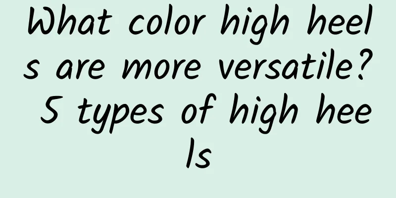 What color high heels are more versatile? 5 types of high heels