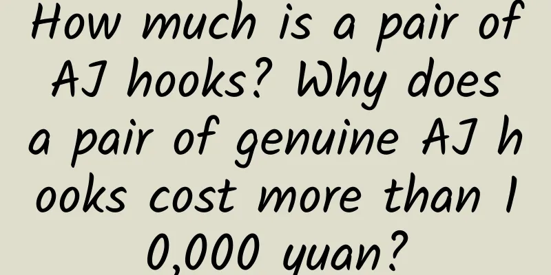 How much is a pair of AJ hooks? Why does a pair of genuine AJ hooks cost more than 10,000 yuan?