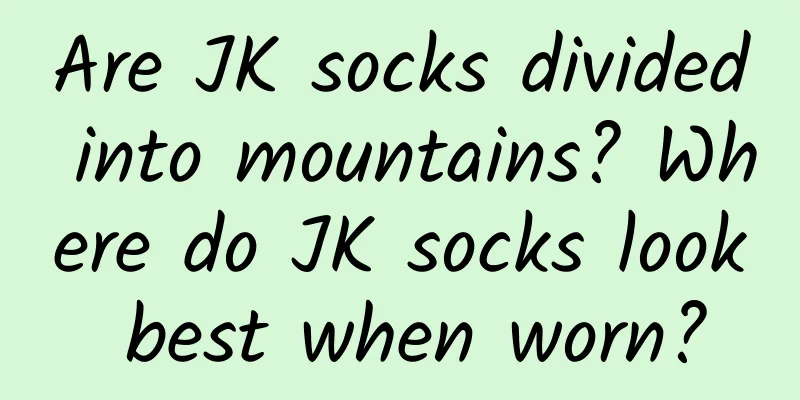 Are JK socks divided into mountains? Where do JK socks look best when worn?