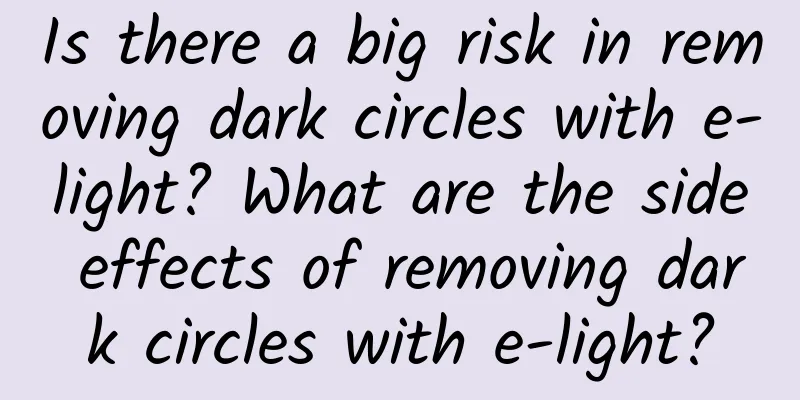 Is there a big risk in removing dark circles with e-light? What are the side effects of removing dark circles with e-light?