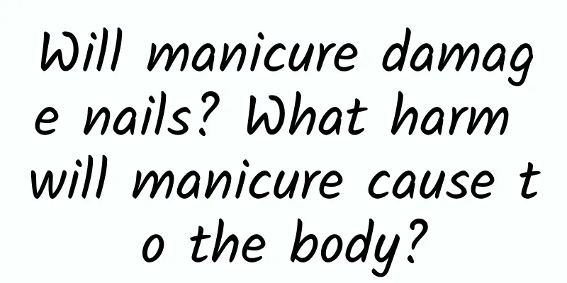 Will manicure damage nails? What harm will manicure cause to the body?