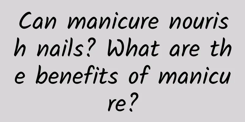 Can manicure nourish nails? What are the benefits of manicure?