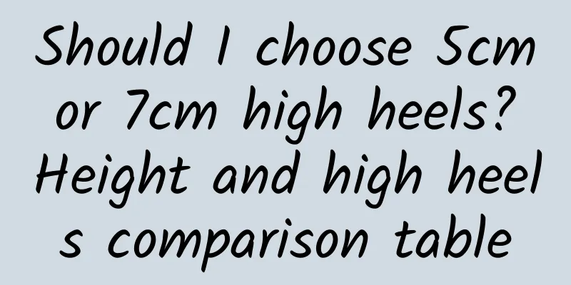Should I choose 5cm or 7cm high heels? Height and high heels comparison table