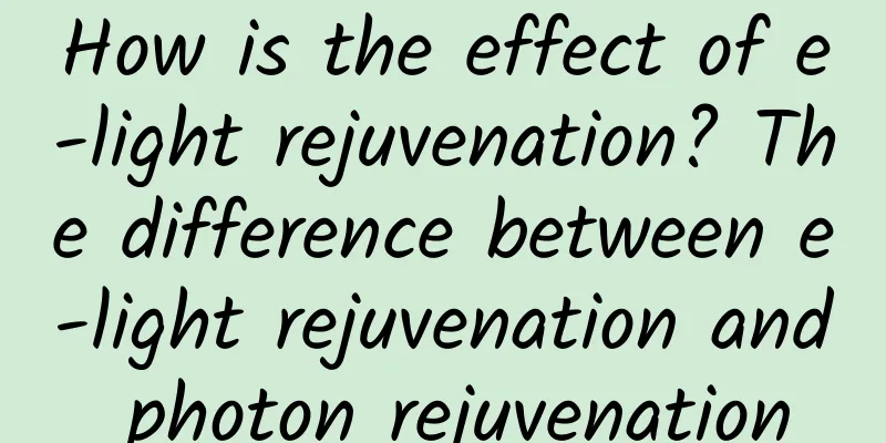 How is the effect of e-light rejuvenation? The difference between e-light rejuvenation and photon rejuvenation