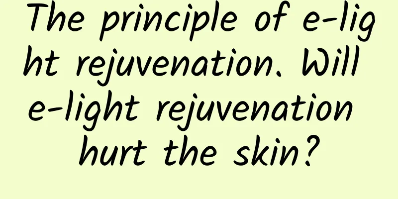 The principle of e-light rejuvenation. Will e-light rejuvenation hurt the skin?