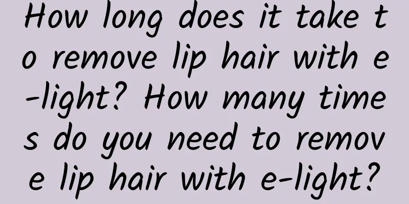 How long does it take to remove lip hair with e-light? How many times do you need to remove lip hair with e-light?
