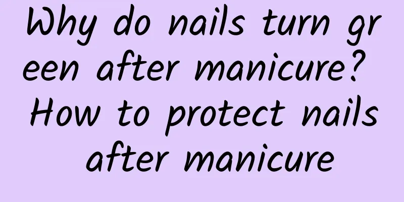 Why do nails turn green after manicure? How to protect nails after manicure