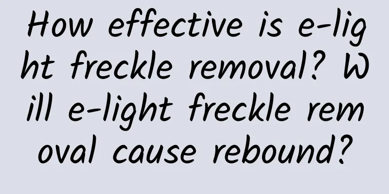 How effective is e-light freckle removal? Will e-light freckle removal cause rebound?