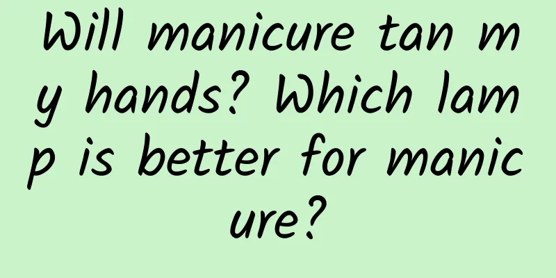 Will manicure tan my hands? Which lamp is better for manicure?