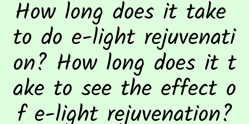 How long does it take to do e-light rejuvenation? How long does it take to see the effect of e-light rejuvenation?