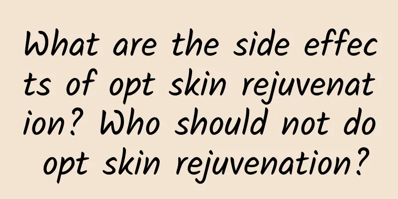 What are the side effects of opt skin rejuvenation? Who should not do opt skin rejuvenation?