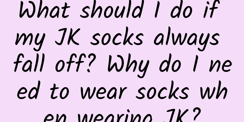 What should I do if my JK socks always fall off? Why do I need to wear socks when wearing JK?