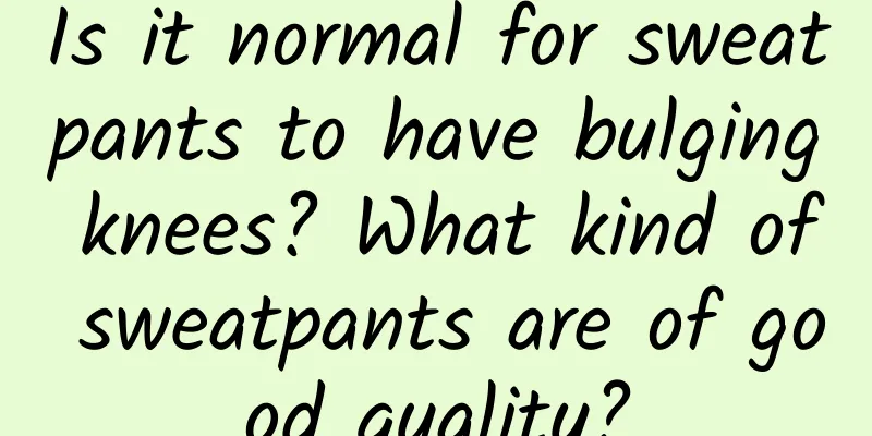 Is it normal for sweatpants to have bulging knees? What kind of sweatpants are of good quality?
