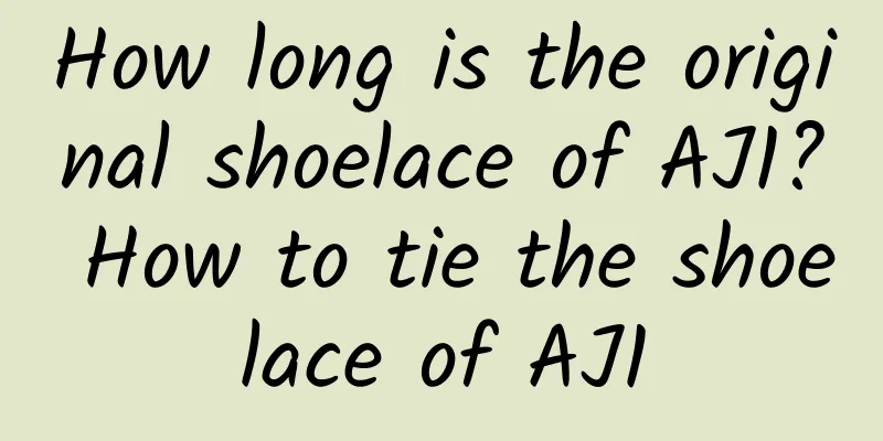How long is the original shoelace of AJ1? How to tie the shoelace of AJ1