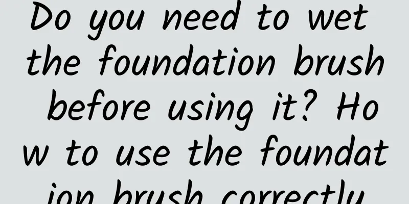 Do you need to wet the foundation brush before using it? How to use the foundation brush correctly