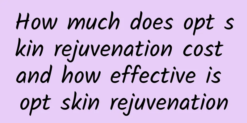How much does opt skin rejuvenation cost and how effective is opt skin rejuvenation