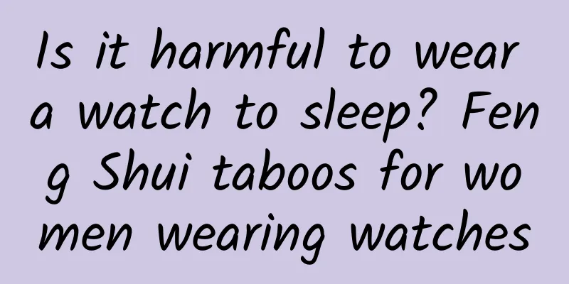 Is it harmful to wear a watch to sleep? Feng Shui taboos for women wearing watches