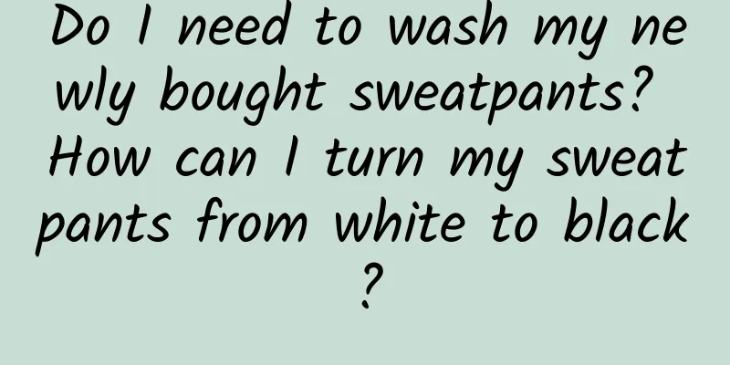 Do I need to wash my newly bought sweatpants? How can I turn my sweatpants from white to black?