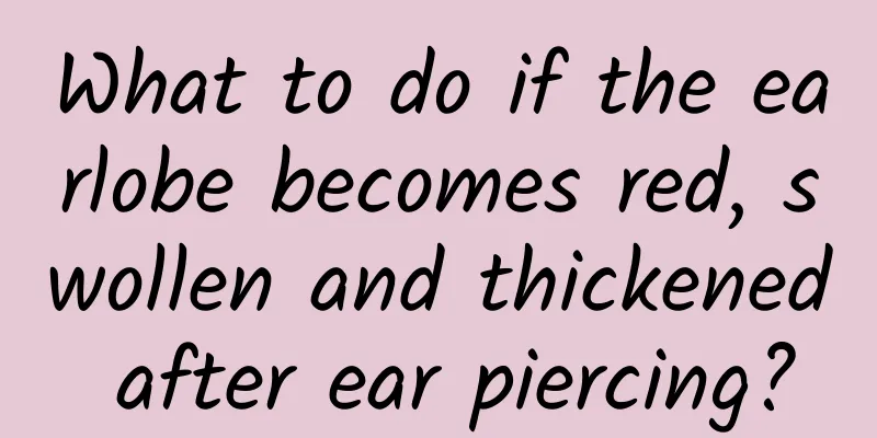 What to do if the earlobe becomes red, swollen and thickened after ear piercing?