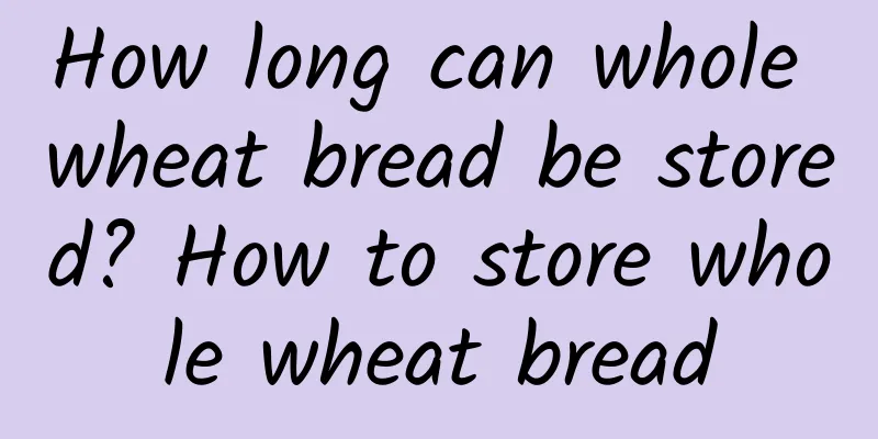 How long can whole wheat bread be stored? How to store whole wheat bread