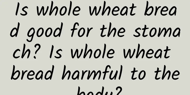 Is whole wheat bread good for the stomach? Is whole wheat bread harmful to the body?
