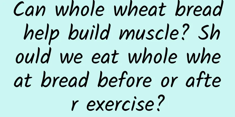 Can whole wheat bread help build muscle? Should we eat whole wheat bread before or after exercise?